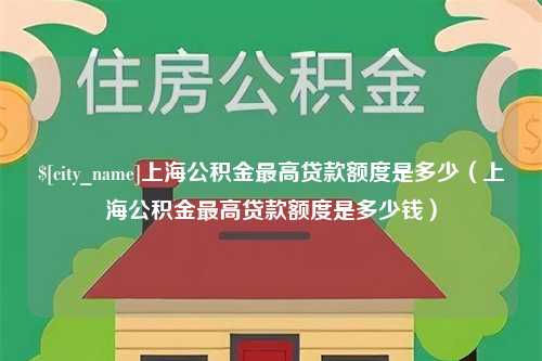 山西上海公积金最高贷款额度是多少（上海公积金最高贷款额度是多少钱）